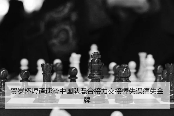 贺岁杯短道速滑中国队混合接力交接棒失误痛失金牌