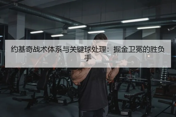 约基奇战术体系与关键球处理：掘金卫冕的胜负手
