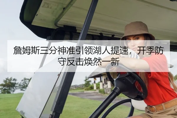 詹姆斯三分神准引领湖人提速，开季防守反击焕然一新